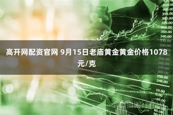 高开网配资官网 9月15日老庙黄金黄金价格1078元/克
