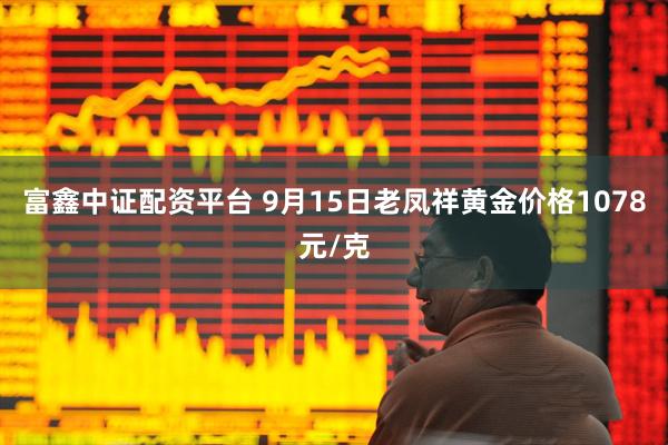 富鑫中证配资平台 9月15日老凤祥黄金价格1078元/克