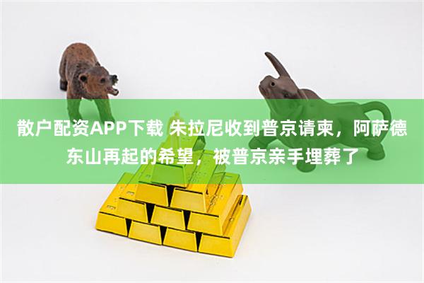 散户配资APP下载 朱拉尼收到普京请柬，阿萨德东山再起的希望，被普京亲手埋葬了