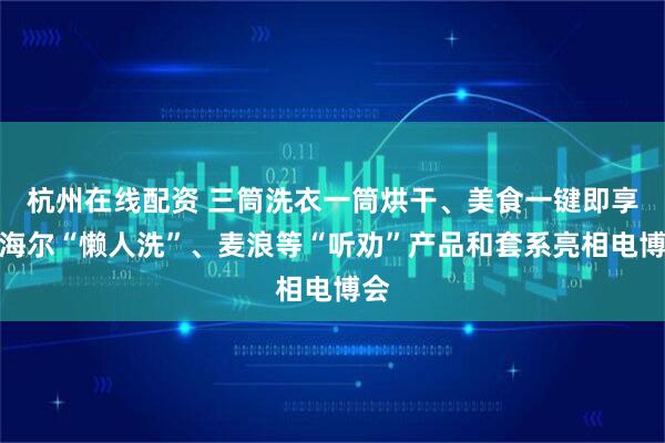 杭州在线配资 三筒洗衣一筒烘干、美食一键即享，海尔“懒人洗”、麦浪等“听劝”产品和套系亮相电博会
