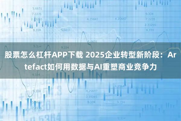 股票怎么杠杆APP下载 2025企业转型新阶段：Artefact如何用数据与AI重塑商业竞争力