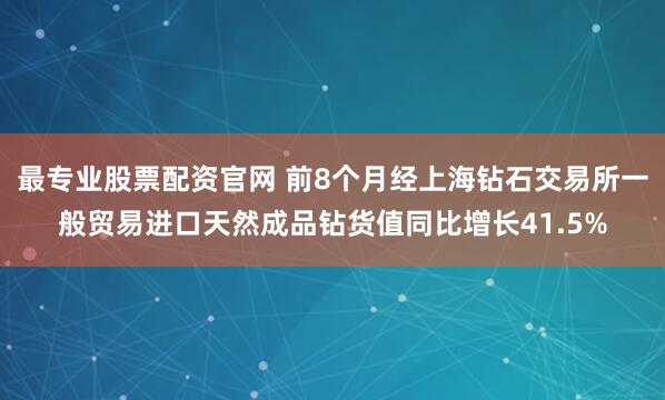 最专业股票配资官网 前8个月经上海钻石交易所一般贸易进口天然成品钻货值同比增长41.5%