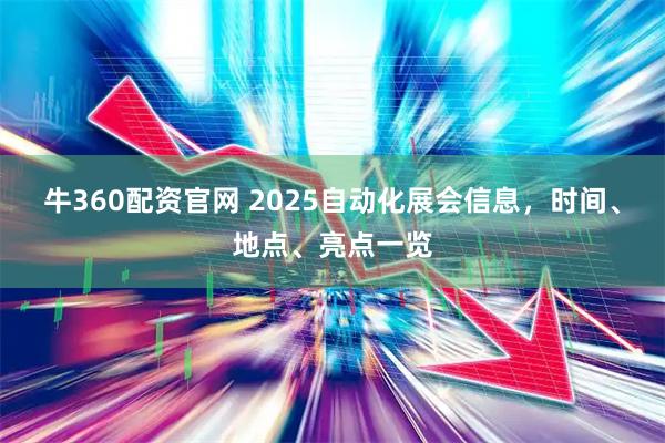 牛360配资官网 2025自动化展会信息，时间、地点、亮点一览