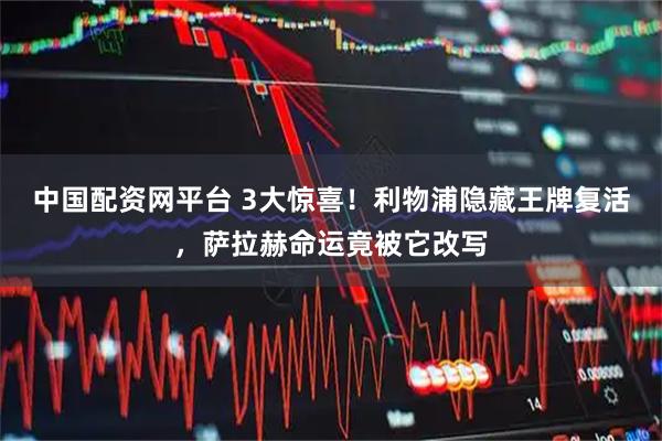 中国配资网平台 3大惊喜！利物浦隐藏王牌复活，萨拉赫命运竟被它改写