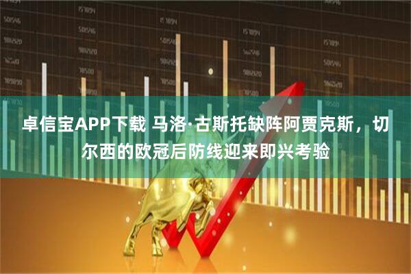 卓信宝APP下载 马洛·古斯托缺阵阿贾克斯，切尔西的欧冠后防线迎来即兴考验
