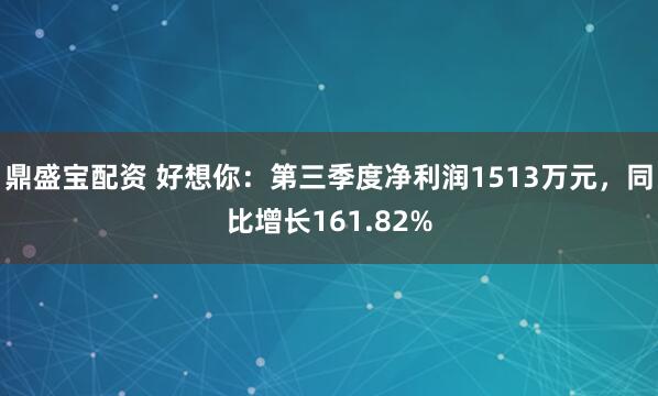 鼎盛宝配资 好想你：第三季度净利润1513万元，同比增长161.82%