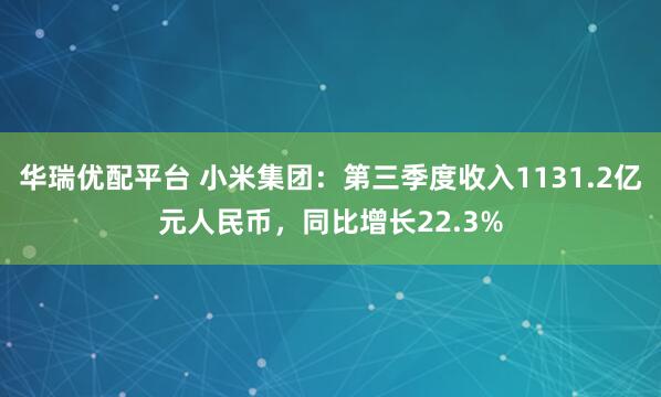 华瑞优配平台 小米集团：第三季度收入1131.2亿元人民币，同比增长22.3%