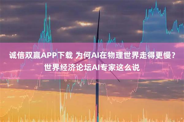 诚信双赢APP下载 为何AI在物理世界走得更慢？世界经济论坛AI专家这么说