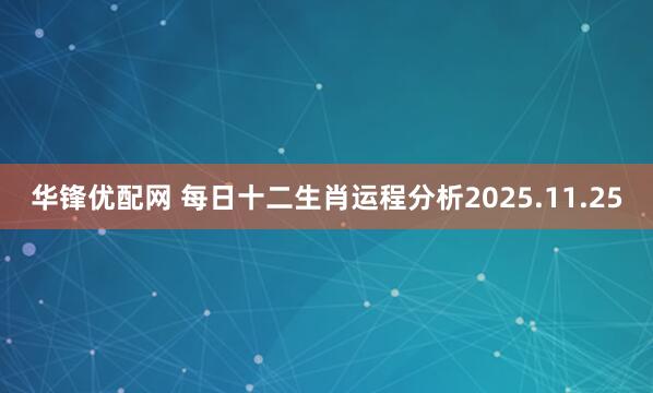 华锋优配网 每日十二生肖运程分析2025.11.25