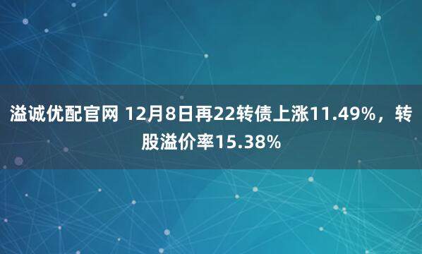 溢诚优配官网 12月8日再22转债上涨11.49%，转股溢价率15.38%
