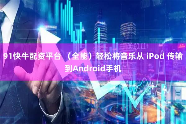 91快牛配资平台 （全能）轻松将音乐从 iPod 传输到Android手机