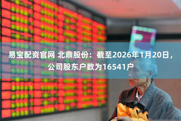 易宝配资官网 北鼎股份：截至2026年1月20日，公司股东户数为16541户