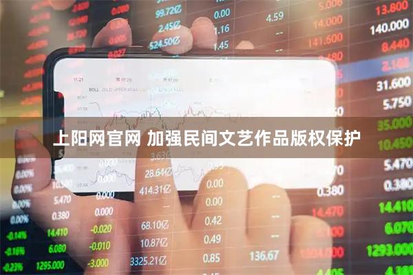 上阳网官网 加强民间文艺作品版权保护
