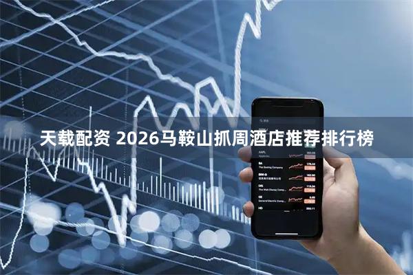 天载配资 2026马鞍山抓周酒店推荐排行榜