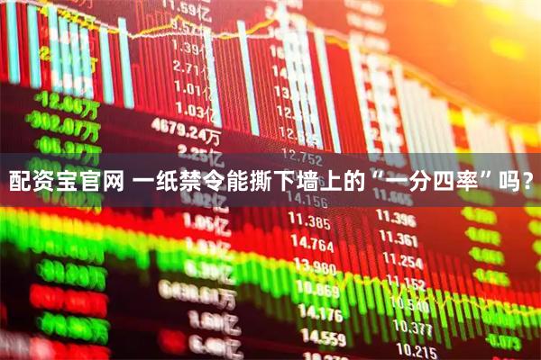 配资宝官网 一纸禁令能撕下墙上的“一分四率”吗？