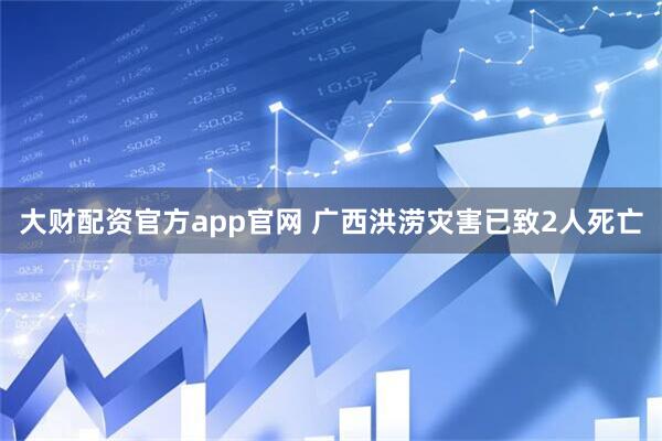 大财配资官方app官网 广西洪涝灾害已致2人死亡